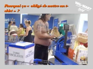 Pourquoi ça« obligédemettreunt-Pourquoi ça« obligédemettreunt-
shirt » ?shirt » ?
 