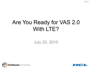 Slide 1




Are You Ready for VAS 2.0
        With LTE?

        July 20, 2010
 