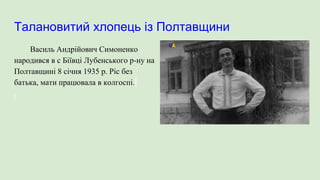 Талановитий хлопець із Полтавщини
Василь Андрійович Симоненко
народився в с Біївці Лубенського р-ну на
Полтавщині 8 січня 1935 р. Ріс без
батька, мати працювала в колгоспі.
 