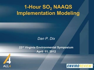 1-Hour SO2 NAAQS
Implementation Modeling



            Dan P. Dix

23rd Virginia Environmental Symposium
              April 11, 2012
 