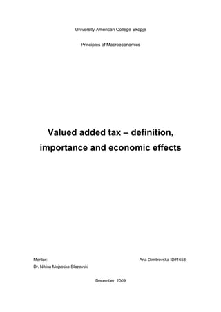 University American College Skopje


                         Principles of Macroeconomics




          Valued added tax – definition,
   importance and economic effects




Mentor:                                             Ana Dimitrovska ID#1658
Dr. Nikica Mojsoska-Blazevski


                                December, 2009
 