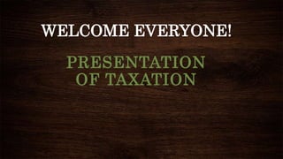 WELCOME EVERYONE! 
PRESENTATION 
OF TAXATION 
 