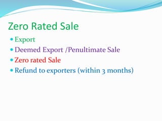 Zero Rated Sale
 Export
 Deemed Export /Penultimate Sale
 Zero rated Sale
 Refund to exporters (within 3 months)
 