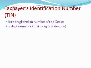 Taxpayer’s Identification Number
(TIN)
 is the registration number of the Dealer
 11 digit numerals (first 2 digits state code)
 