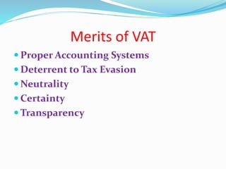 Merits of VAT
 Proper Accounting Systems
 Deterrent to Tax Evasion
 Neutrality
 Certainty
 Transparency
 