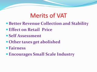 Merits of VAT
 Better Revenue Collection and Stability
 Effect on Retail Price
 Self Assessment
 Other taxes get abolished
 Fairness
 Encourages Small Scale Industry
 