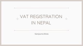 VAT REGISTRATION
IN NEPAL
Sampurna Bista
 
