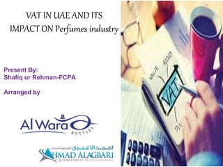Present By:
Shafiq ur Rehman-FCPA
Arranged by
VAT IN UAE AND ITS
IMPACT ON Perfumes industry
 