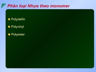 Phân loại Nhựa theo monomer


 Polyolefin

 Polyvinyl

 Polyester
 