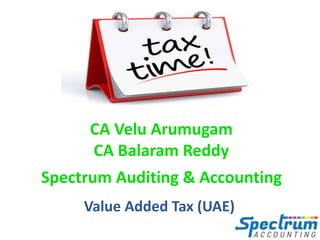 CA Velu Arumugam
CA Balaram Reddy
Spectrum Auditing & Accounting
Value Added Tax (UAE)
 