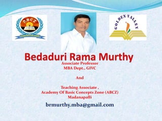 Associate Professor
MBA Dept., GIVC
And
Teaching Associate ,
Academy Of Basic Concepts Zone (ABCZ)
Madanapalli
brmurthy.mba@gmail.com
 