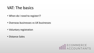 VAT: The basics
• When do I need to register!?
• Overseas businesses vs UK businesses
• Voluntary registration
• Distance Sales
 