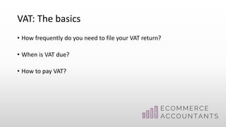 VAT: The basics
• How frequently do you need to file your VAT return?
• When is VAT due?
• How to pay VAT?
 