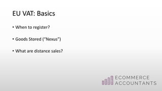 EU VAT: Basics
• When to register?
• Goods Stored (“Nexus”)
• What are distance sales?
 