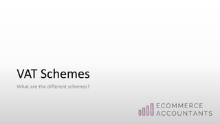 VAT Schemes
What are the different schemes?
 