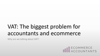 VAT: The biggest problem for
accountants and ecommerce
Why are we talking about VAT?
 