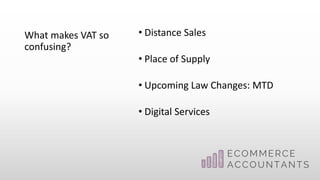 What makes VAT so
confusing?
• Distance Sales
• Place of Supply
• Upcoming Law Changes: MTD
• Digital Services
 