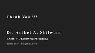 Tha nk Yo u !!!
Dr. Aniket A. Shilwant
BAMS, MD (Ayurveda Physiology)
ayuraniket18@gmail.com
 