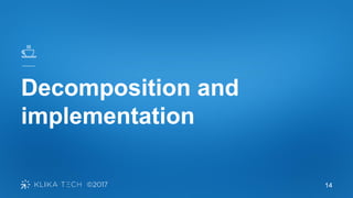14
Decomposition and
implementation
 