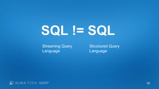 19
SQL != SQL
Streaming Query
Language
Structured Query
Language
 