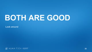 36
BOTH ARE GOOD
Look around
 