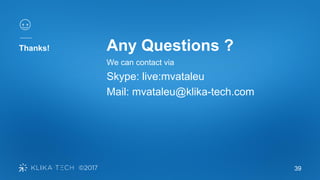 39
Thanks! Any Questions ?
We can contact via
Skype: live:mvataleu
Mail: mvataleu@klika-tech.com
 