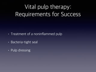 Vital pulp therapy:
Requirements for Success
• Treatment of a noninflammed pulp
• Bacteria-tight seal
• Pulp dressing
 