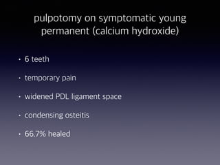 pulpotomy on symptomatic young
permanent (calcium hydroxide)
• 6 teeth
• temporary pain
• widened PDL ligament space
• condensing osteitis
• 66.7% healed
 
