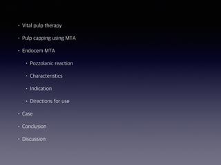 • Vital pulp therapy
• Pulp capping using MTA
• Endocem MTA
• Pozzolanic reaction
• Characteristics
• Indication
• Directions for use
• Case
• Conclusion
• Discussion
 