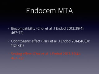 Endocem MTA
• Biocompatibility (Choi et al. J Endod 2013;39(4);
467-72)
• Odontogenic effect (Park et al. J Endod 2014;40(8);
1124-31)
• Sealing effect (Choi et al. J Endod 2013;39(4);
467-72)
 
