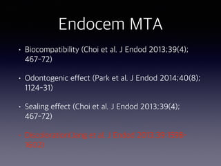 Endocem MTA
• Biocompatibility (Choi et al. J Endod 2013;39(4);
467-72)
• Odontogenic effect (Park et al. J Endod 2014;40(8);
1124-31)
• Sealing effect (Choi et al. J Endod 2013;39(4);
467-72)
• Discoloration(Jang et al. J Endod 2013;39:1598–
1602)
 