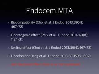 Endocem MTA
• Biocompatibility (Choi et al. J Endod 2013;39(4);
467-72)
• Odontogenic effect (Park et al. J Endod 2014;40(8);
1124-31)
• Sealing effect (Choi et al. J Endod 2013;39(4);467-72)
• Discoloration(Jang et al. J Endod 2013;39:1598–1602)
• Anti-Bacterial Effect (Shin et al. not published)
 