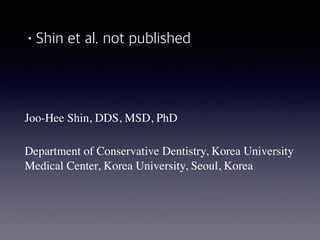 •Shin et al. not published
Joo-Hee Shin, DDS, MSD, PhD
 
Department of Conservative Dentistry, Korea University
Medical Center, Korea University, Seoul, Korea
 