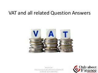 VAT and all related Question Answers




                          Read more:
           http://www.onlyaboutfinance.com/2012/1
                   2/24/vat-value-added-tax/
 