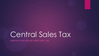 Central Sales Tax
MEANING AND RELATIONSHIP WITH VAT
 