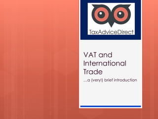 VAT and
International
Trade
…a (very!) brief introduction
 