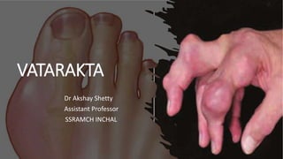 VATARAKTA
Dr Akshay Shetty
Assistant Professor
SSRAMCH INCHAL
 