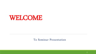WELCOME
To Seminar Presentation
1
 