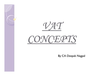 VAT
CONCEPTS
     By CA Deepak Nagpal
 