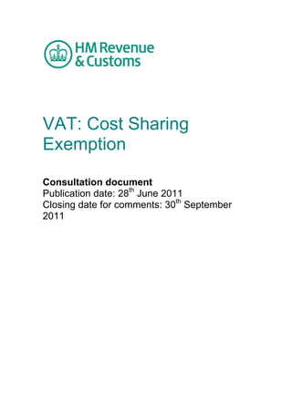 VAT: Cost Sharing
Exemption

Consultation document
Publication date: 28th June 2011
Closing date for comments: 30th September
2011
 