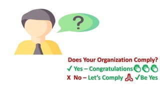 Does Your Organization Comply?
✔ Yes – Congratulations👏👏👏
X No – Let’s Comply 🙏 ✔Be Yes
 