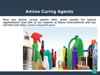 Amine Curing Agents
How can Amine curing agents offer great results for typical
applications? Just talk to our experts at Royce International and you
will find out! http://www.royceintl.com/
 