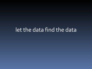 let the data find the data 