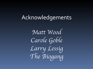 Acknowledgements Matt Wood Carole Goble Larry Lessig The Biogang 