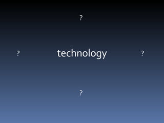 technology ? ? ? ? 
