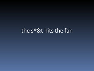 the s*&t hits the fan 