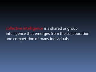 collective intelligence  is a shared or group intelligence that emerges from the collaboration and competition of many ind...