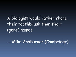 A biologist would rather share their toothbrush than their (gene) names -- Mike Ashburner (Cambridge) 