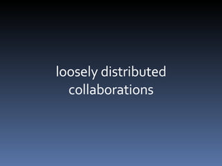 loosely distributed collaborations 