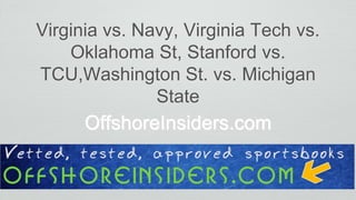 Virginia vs. Navy, Virginia Tech vs.
Oklahoma St, Stanford vs.
TCU,Washington St. vs. Michigan
State
OffshoreInsiders.com
 